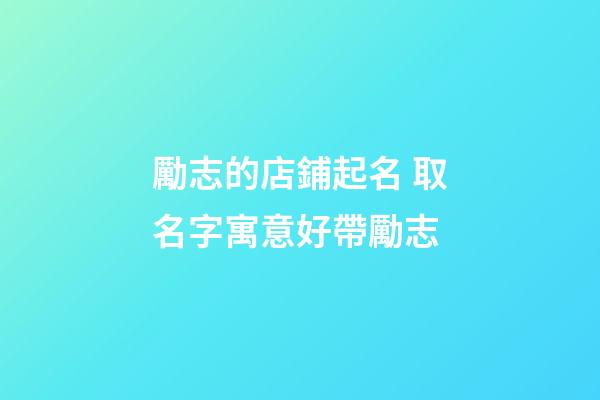 勵志的店鋪起名 取名字寓意好帶勵志-第1張-店鋪起名-玄機派